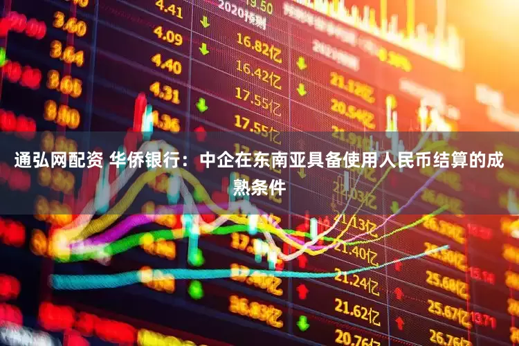 通弘网配资 华侨银行：中企在东南亚具备使用人民币结算的成熟条件