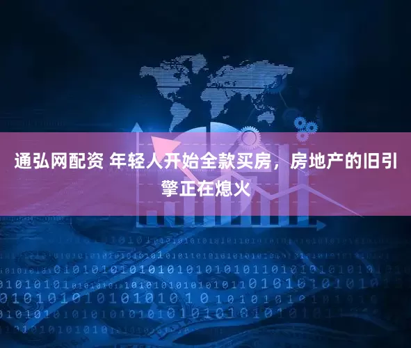 通弘网配资 年轻人开始全款买房，房地产的旧引擎正在熄火